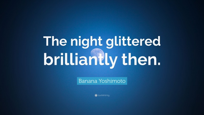 Banana Yoshimoto Quote: “The night glittered brilliantly then.”