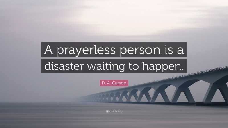 D. A. Carson Quote: “A prayerless person is a disaster waiting to happen.”