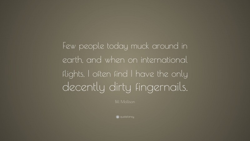 Bill Mollison Quote: “Few people today muck around in earth, and when on international flights, I often find I have the only decently dirty fingernails.”