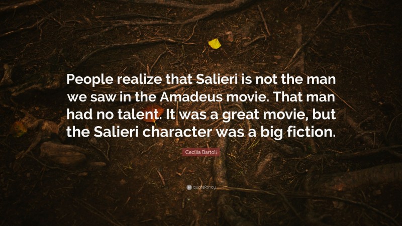 Cecilia Bartoli Quote: “People realize that Salieri is not the man we saw in the Amadeus movie. That man had no talent. It was a great movie, but the Salieri character was a big fiction.”