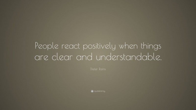 Dieter Rams Quote: “People react positively when things are clear and understandable.”