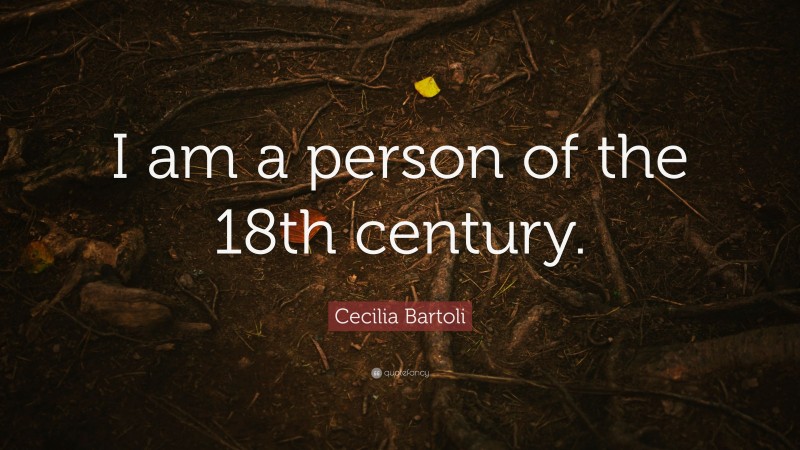 Cecilia Bartoli Quote: “I am a person of the 18th century.”