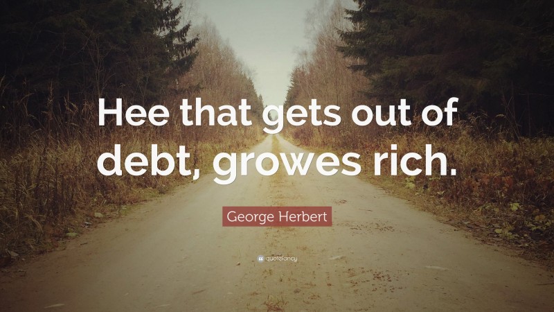 George Herbert Quote: “Hee that gets out of debt, growes rich.”