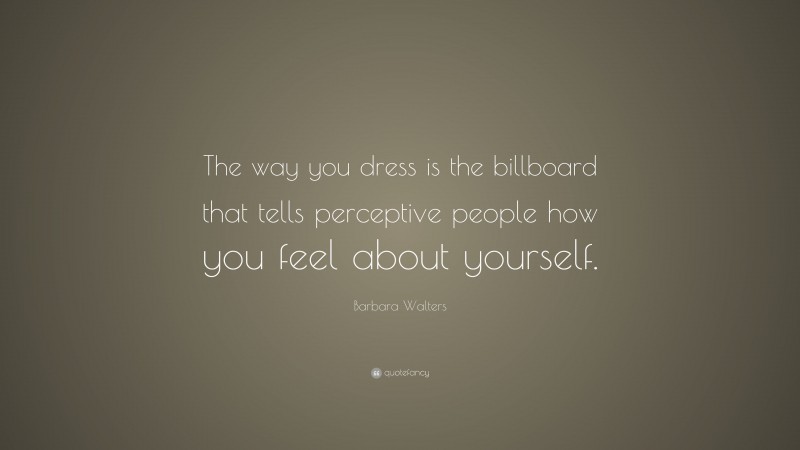 Barbara Walters Quote: “The way you dress is the billboard that tells perceptive people how you feel about yourself.”