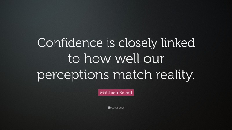 Matthieu Ricard Quote: “Confidence is closely linked to how well our perceptions match reality.”