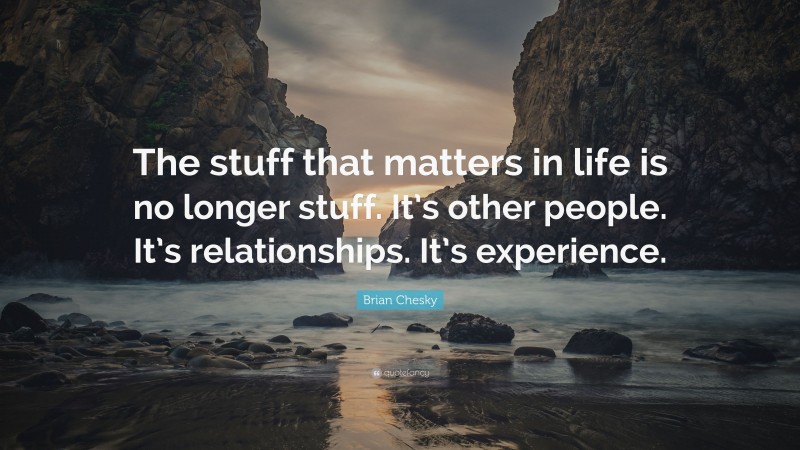 Brian Chesky Quote: “The stuff that matters in life is no longer stuff. It’s other people. It’s relationships. It’s experience.”