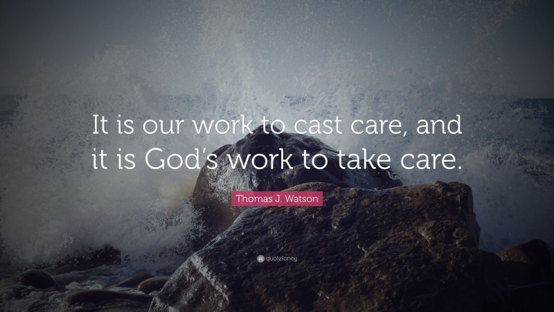 Thomas J. Watson Quote: “It is our work to cast care, and it is God’s work to take care.”