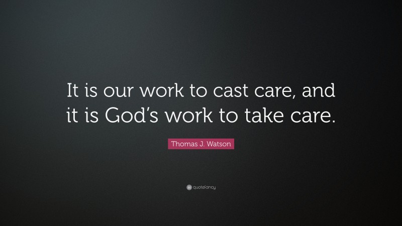 Thomas J. Watson Quote: “It is our work to cast care, and it is God’s work to take care.”