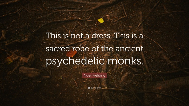 Noel Fielding Quote: “This is not a dress. This is a sacred robe of the ancient psychedelic monks.”