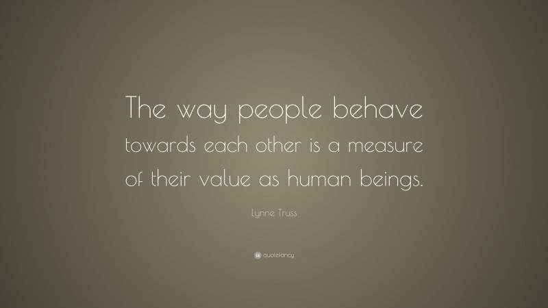 Lynne Truss Quote: “The way people behave towards each other is a measure of their value as human beings.”