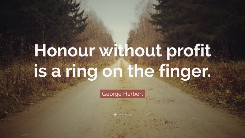 George Herbert Quote: “Honour without profit is a ring on the finger.”