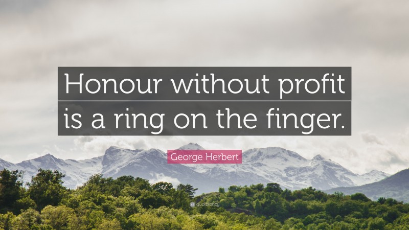 George Herbert Quote: “Honour without profit is a ring on the finger.”