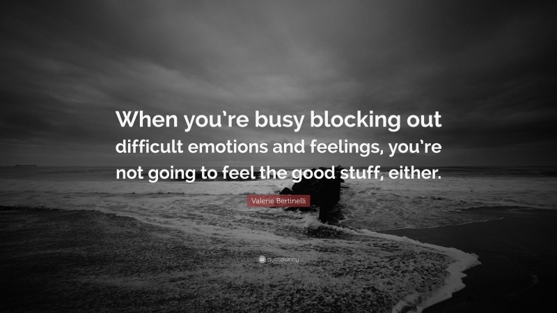 Valerie Bertinelli Quote: “When you’re busy blocking out difficult emotions and feelings, you’re not going to feel the good stuff, either.”