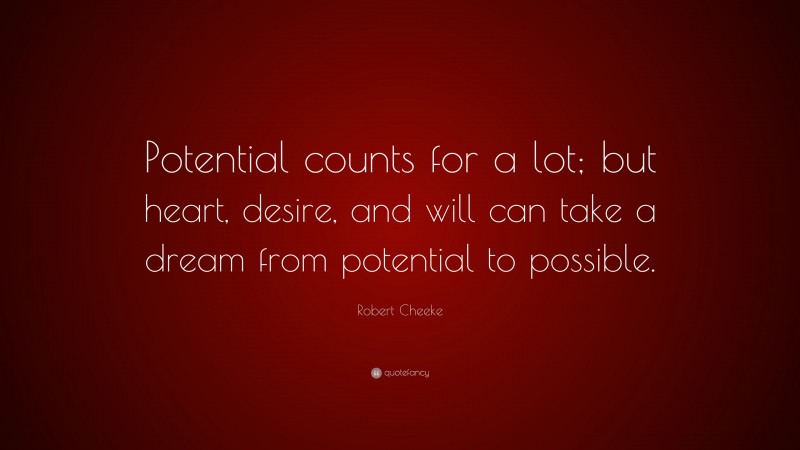 Robert Cheeke Quote: “Potential counts for a lot; but heart, desire, and will can take a dream from potential to possible.”