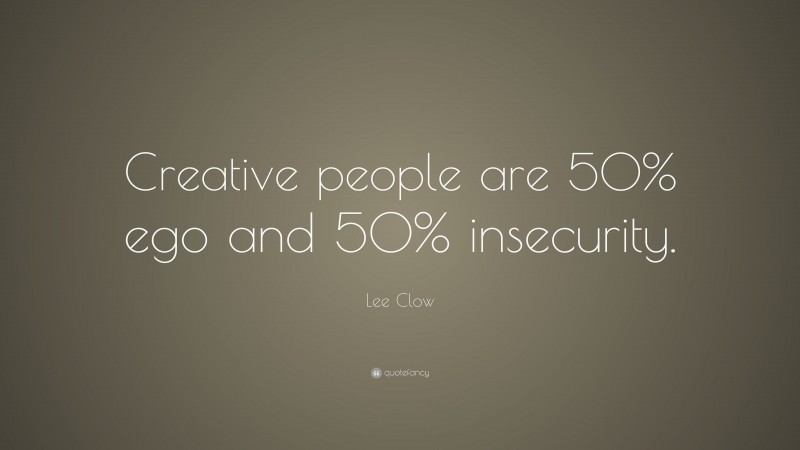 Lee Clow Quote: “Creative people are 50% ego and 50% insecurity.”
