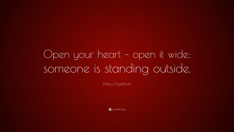 Mary Engelbreit Quote: “Open your heart – open it wide; someone is standing outside.”