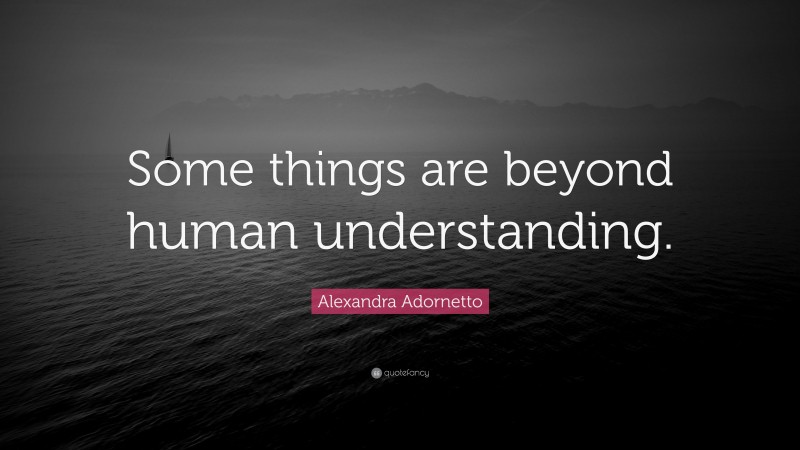 Alexandra Adornetto Quote: “Some things are beyond human understanding.”