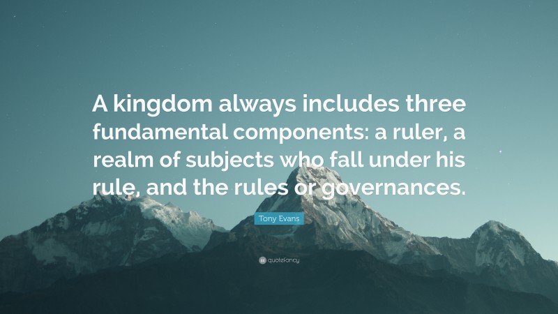 Tony Evans Quote: “A kingdom always includes three fundamental components: a ruler, a realm of subjects who fall under his rule, and the rules or governances.”