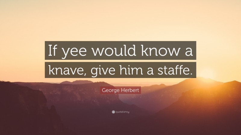 George Herbert Quote: “If yee would know a knave, give him a staffe.”