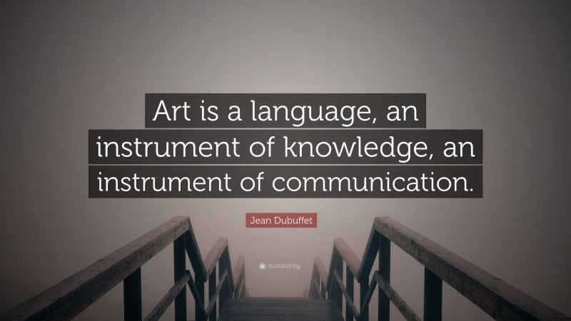 Jean Dubuffet Quote: “Art is a language, an instrument of knowledge, an instrument of communication.”