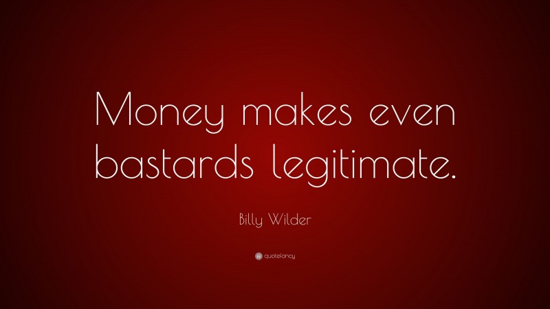 Billy Wilder Quote: “Money makes even bastards legitimate.”