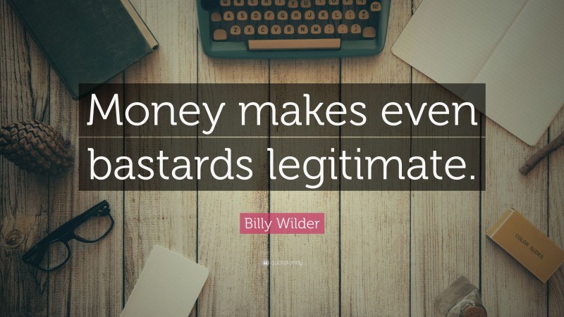Billy Wilder Quote: “Money makes even bastards legitimate.”