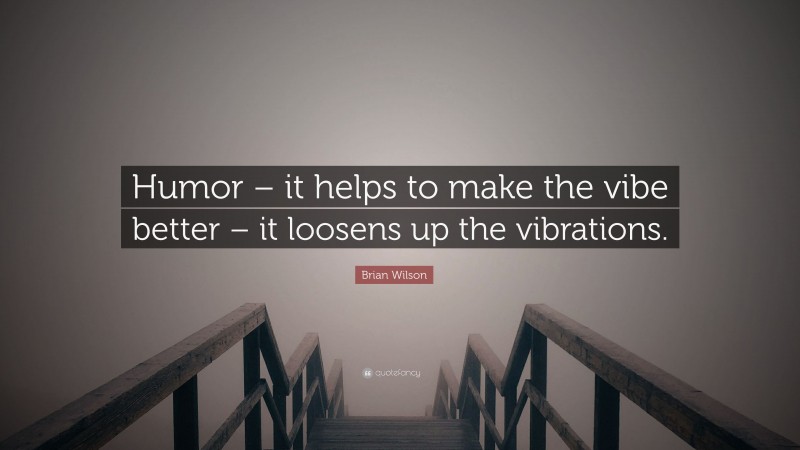 Brian Wilson Quote: “Humor – it helps to make the vibe better – it loosens up the vibrations.”