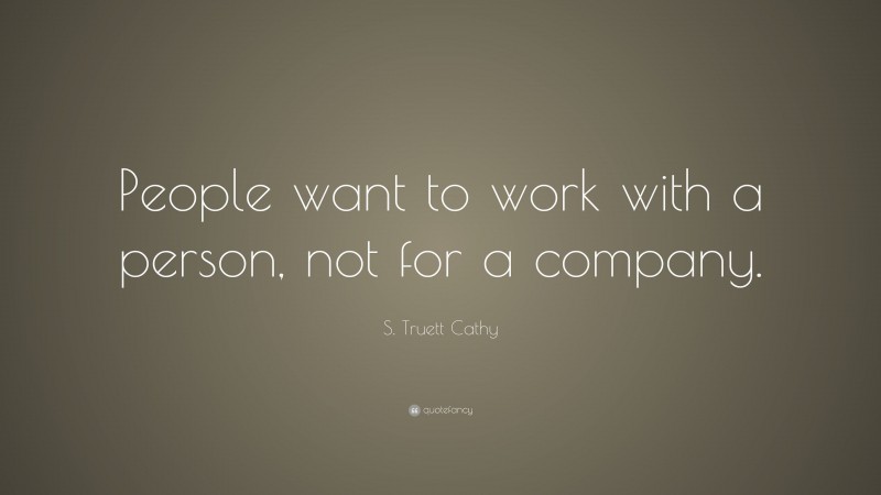 S. Truett Cathy Quote: “People want to work with a person, not for a company.”