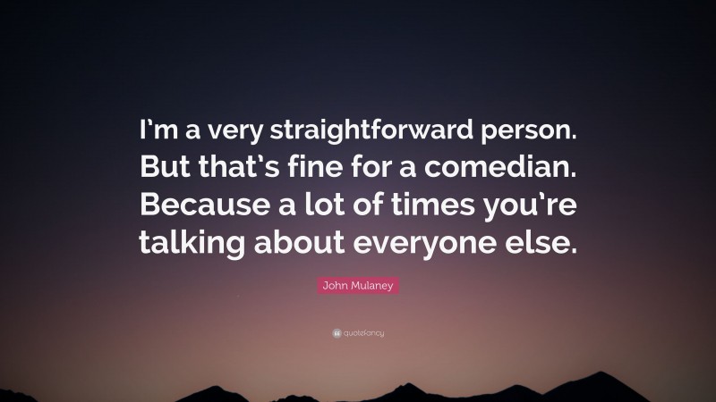 John Mulaney Quote: “I’m a very straightforward person. But that’s fine for a comedian. Because a lot of times you’re talking about everyone else.”