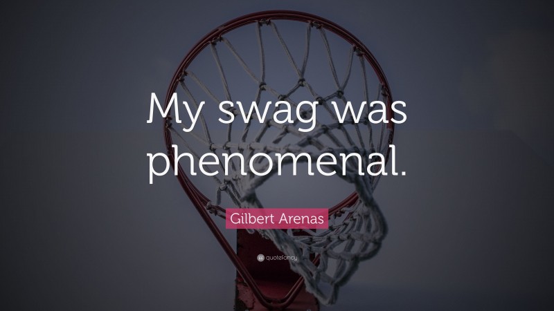 Gilbert Arenas Quote: “My swag was phenomenal.”