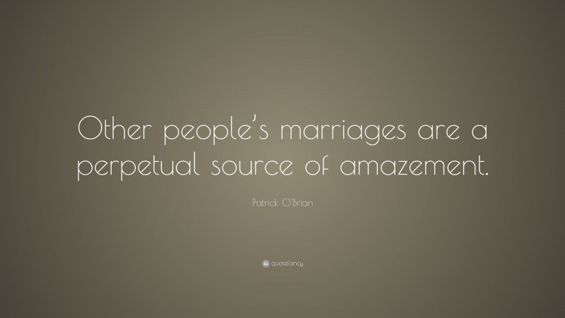 Patrick O'Brian Quote: “Other people’s marriages are a perpetual source of amazement.”