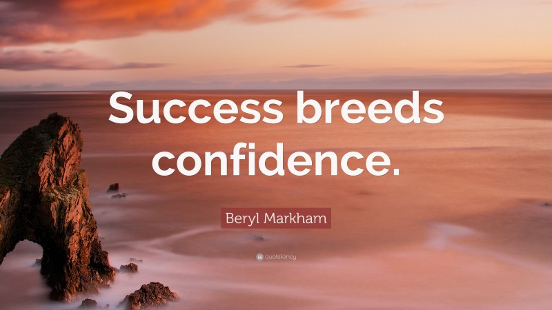 Beryl Markham Quote: “Success breeds confidence.”