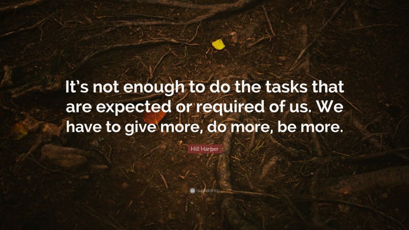 Hill Harper Quote: “It’s not enough to do the tasks that are expected or required of us. We have to give more, do more, be more.”