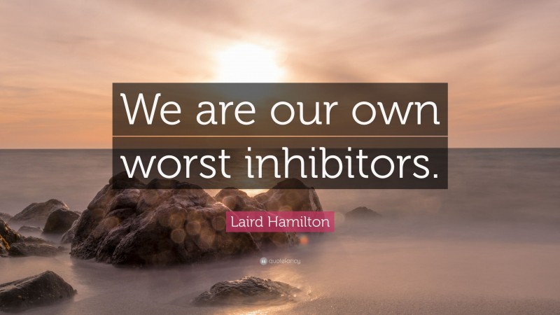 Laird Hamilton Quote: “We are our own worst inhibitors.”