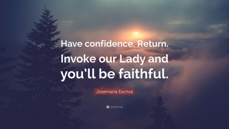 Josemaría Escrivá Quote: “Have confidence. Return. Invoke our Lady and you’ll be faithful.”