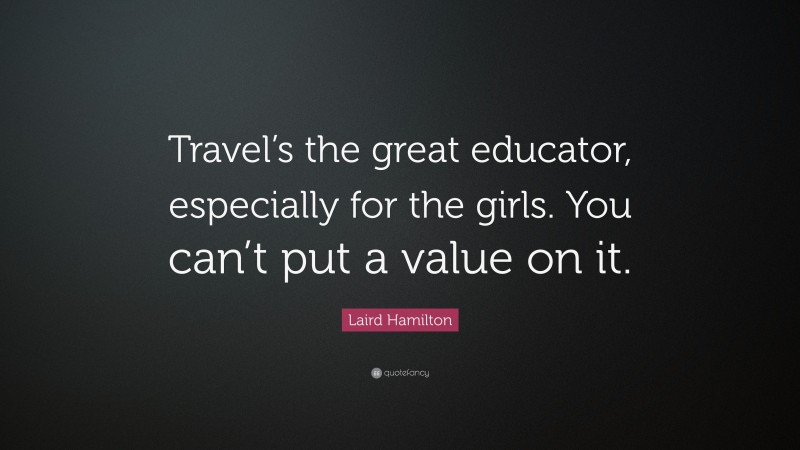 Laird Hamilton Quote: “Travel’s the great educator, especially for the