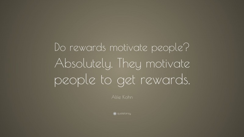 Alfie Kohn Quote: “Do rewards motivate people? Absolutely. They motivate people to get rewards.”