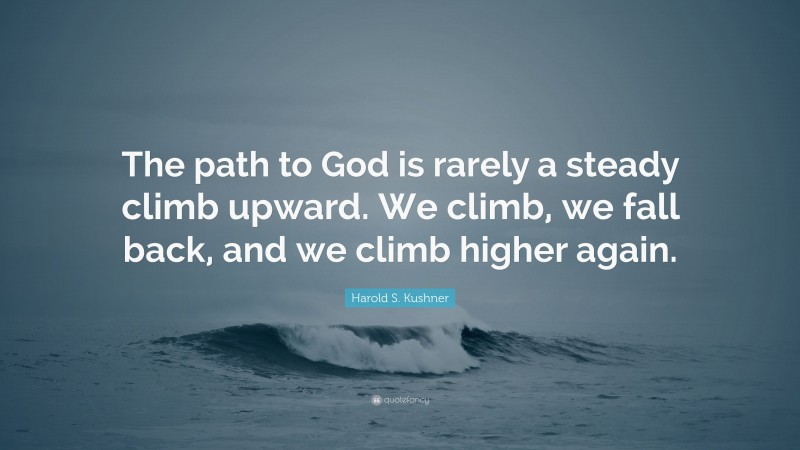 Harold S. Kushner Quote: “The path to God is rarely a steady climb upward. We climb, we fall back, and we climb higher again.”