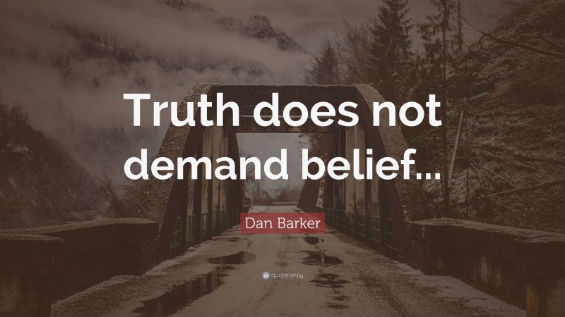 Dan Barker Quote: “Truth does not demand belief...”