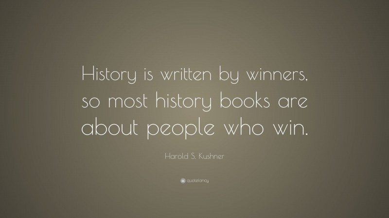 Harold S. Kushner Quote: “History is written by winners, so most history books are about people who win.”