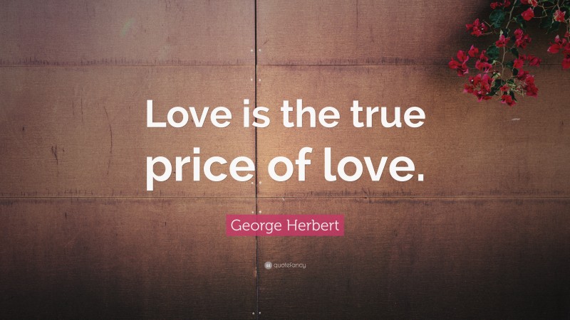 George Herbert Quote: “Love is the true price of love.”