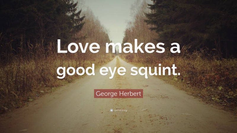 George Herbert Quote: “Love makes a good eye squint.”