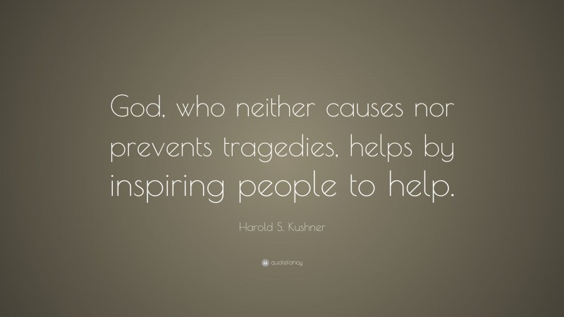 Harold S. Kushner Quote: “God, who neither causes nor prevents tragedies, helps by inspiring people to help.”