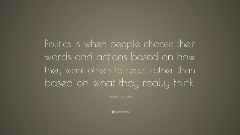 Patrick Lencioni Quote: “Politics is when people choose their words and actions based on how they want others to react rather than based on what they really think.”