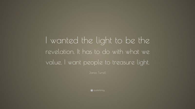 James Turrell Quote: “I wanted the light to be the revelation. It has to do with what we value. I want people to treasure light.”