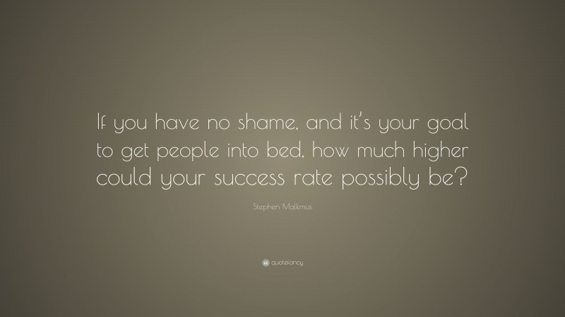 Stephen Malkmus Quote: “If you have no shame, and it’s your goal to get people into bed, how much higher could your success rate possibly be?”