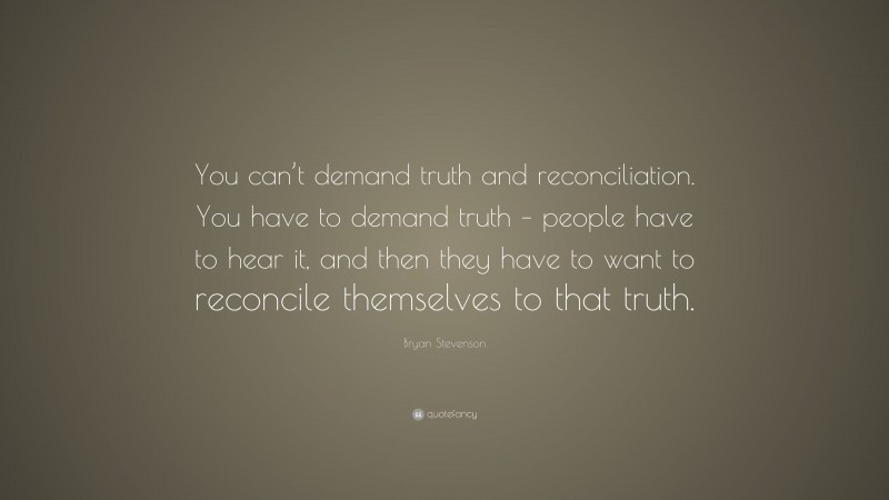 Bryan Stevenson Quote: “You can’t demand truth and reconciliation. You ...