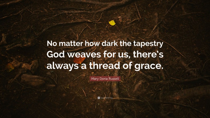 Mary Doria Russell Quote: “No matter how dark the tapestry God weaves for us, there’s always a thread of grace.”