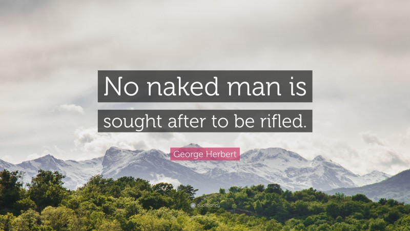 George Herbert Quote: “No naked man is sought after to be rifled.”