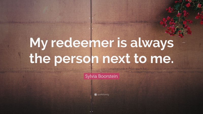 Sylvia Boorstein Quote: “My redeemer is always the person next to me.”